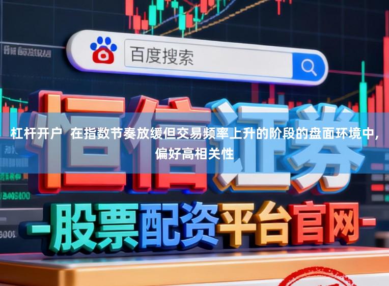 杠杆开户  在指数节奏放缓但交易频率上升的阶段的盘面环境中，偏好高相关性