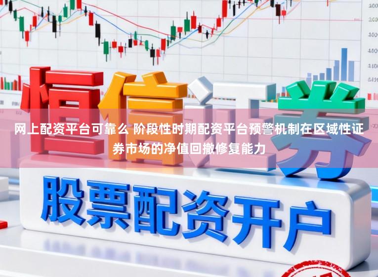 网上配资平台可靠么 阶段性时期配资平台预警机制在区域性证券市场的净值回撤修复能力