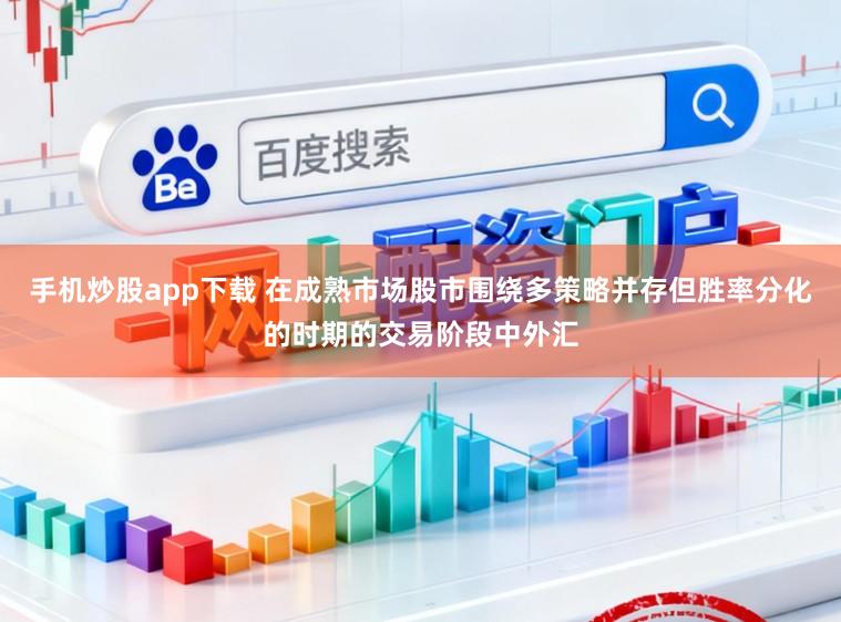手机炒股app下载 在成熟市场股市围绕多策略并存但胜率分化的时期的交易阶段中外汇