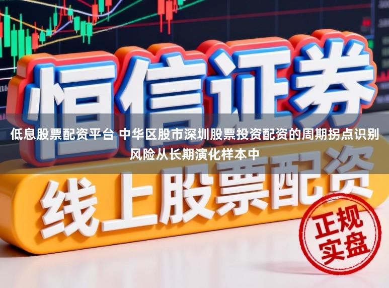 低息股票配资平台 中华区股市深圳股票投资配资的周期拐点识别风险从长期演化样本中