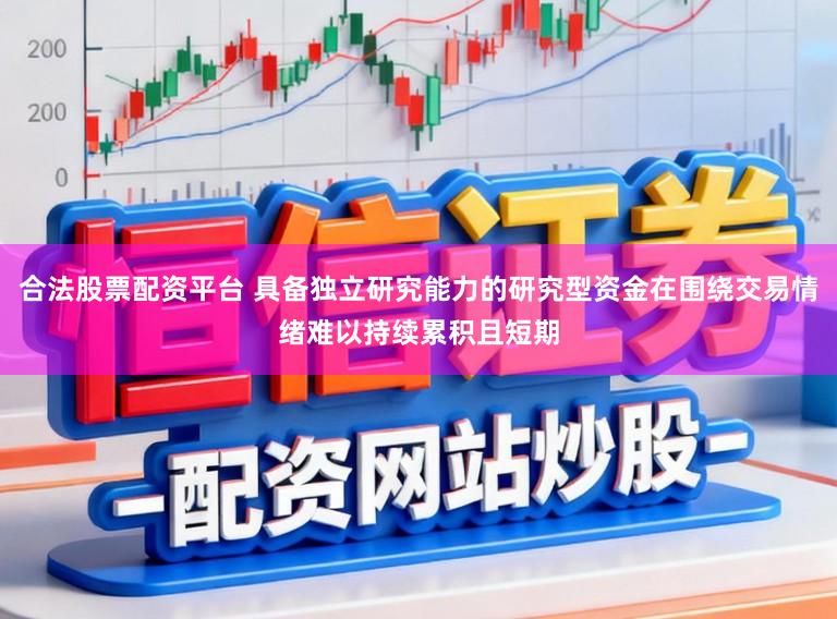 合法股票配资平台 具备独立研究能力的研究型资金在围绕交易情绪难以持续累积且短期