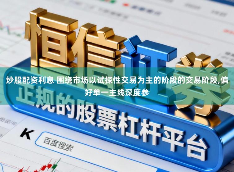 炒股配资利息 围绕市场以试探性交易为主的阶段的交易阶段，偏好单一主线深度参