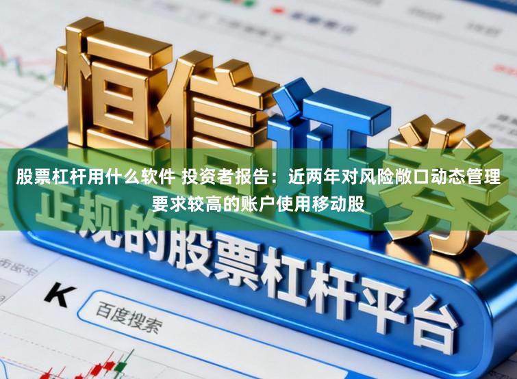 股票杠杆用什么软件 投资者报告：近两年对风险敞口动态管理要求较高的账户使用移动股