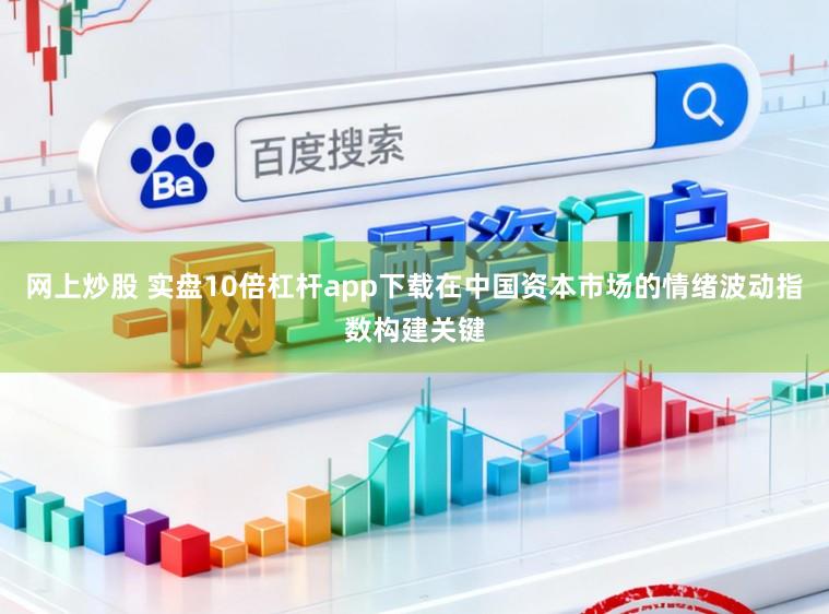 网上炒股 实盘10倍杠杆app下载在中国资本市场的情绪波动指数构建关键