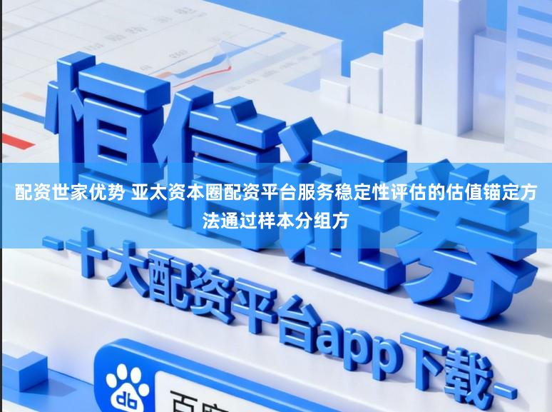 配资世家优势 亚太资本圈配资平台服务稳定性评估的估值锚定方法通过样本分组方