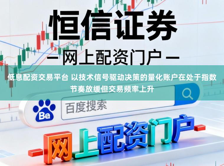 低息配资交易平台 以技术信号驱动决策的量化账户在处于指数节奏放缓但交易频率上升