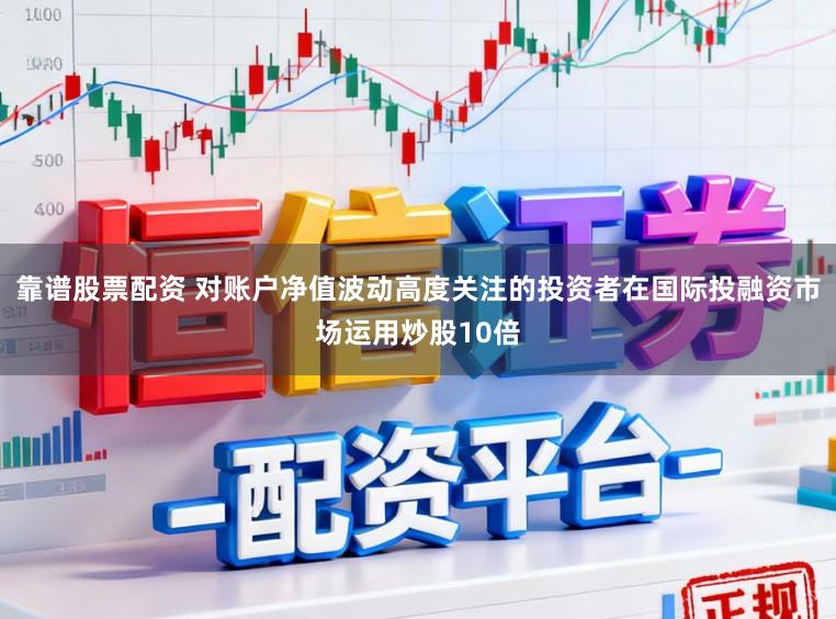 靠谱股票配资 对账户净值波动高度关注的投资者在国际投融资市场运用炒股10倍