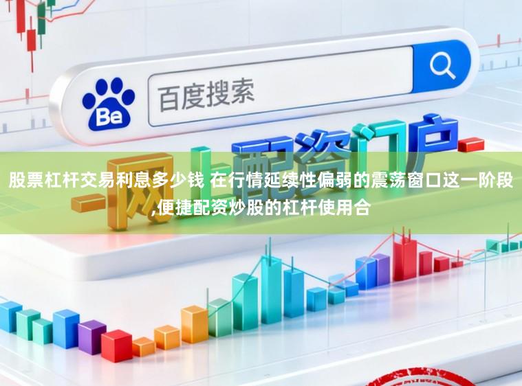 股票杠杆交易利息多少钱 在行情延续性偏弱的震荡窗口这一阶段，便捷配资炒股的杠杆使用合
