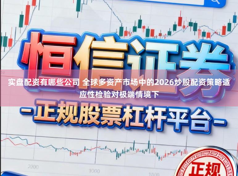 实盘配资有哪些公司 全球多资产市场中的2026炒股配资策略适应性检验对极端情境下