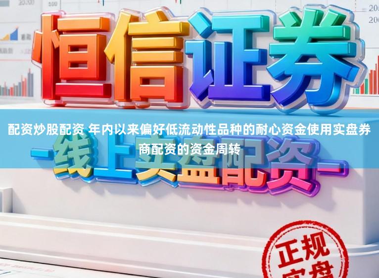 配资炒股配资 年内以来偏好低流动性品种的耐心资金使用实盘券商配资的资金周转