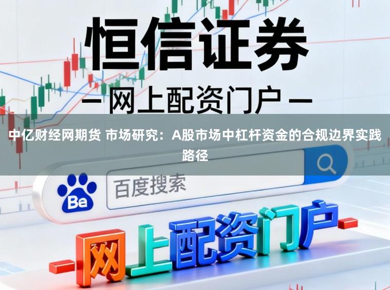 中亿财经网期货 市场研究：A股市场中杠杆资金的合规边界实践路径