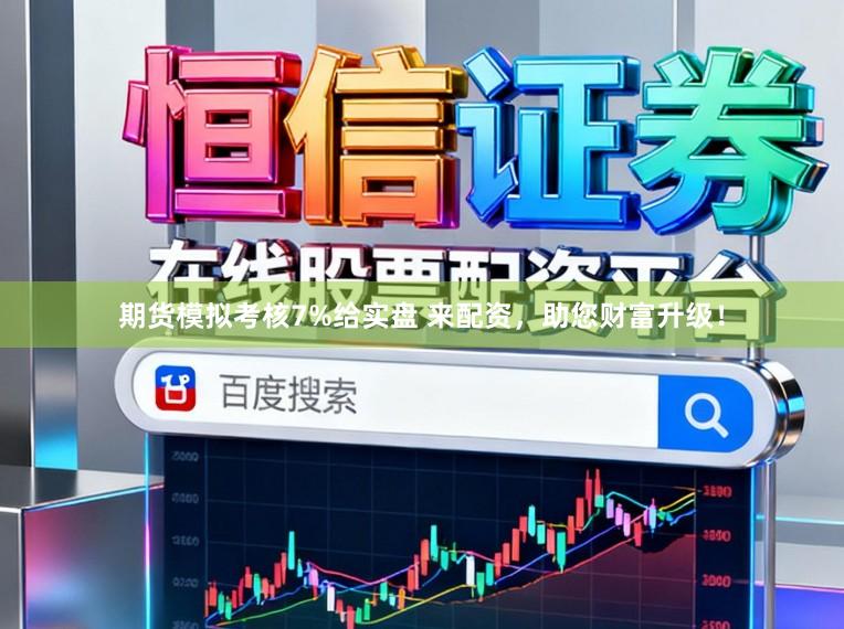 期货模拟考核7%给实盘 来配资,助您财富升级!