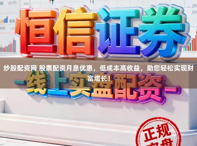 炒股配资网 股票配资月息优惠，低成本高收益，助您轻松实现财富增长！