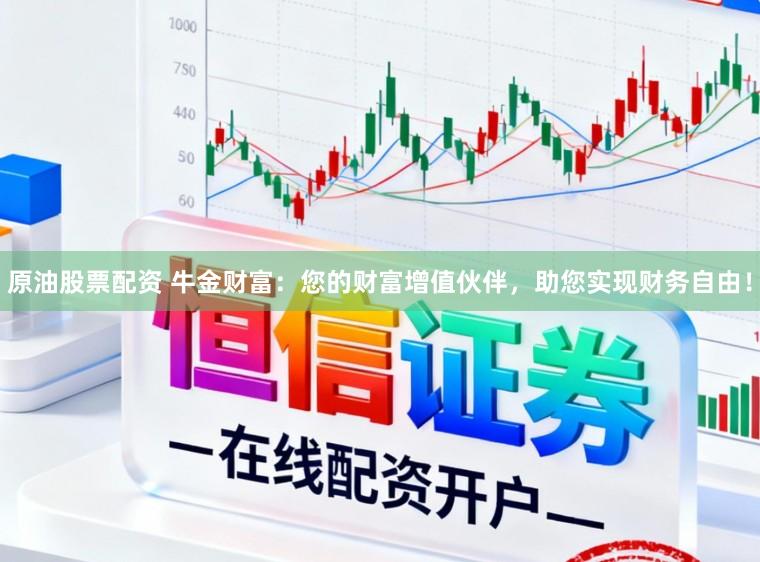 原油股票配资 牛金财富:您的财富增值伙伴,助您实现财务自由!