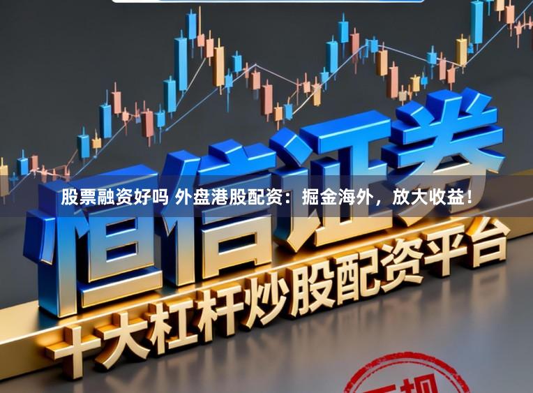 股票融资好吗 外盘港股配资：掘金海外，放大收益！