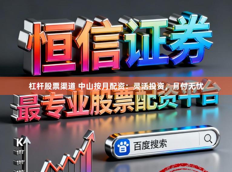 杠杆股票渠道 中山按月配资：灵活投资，月付无忧