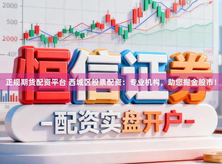 正规期货配资平台 西城区股票配资：专业机构，助您掘金股市！