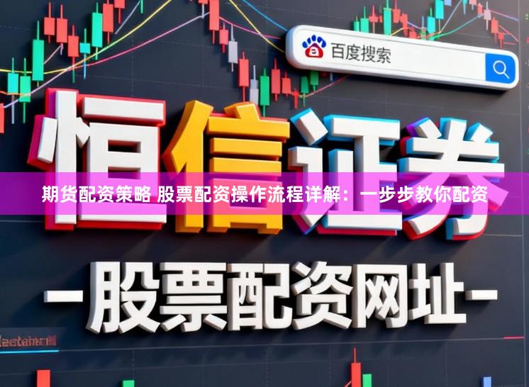 期货配资策略 股票配资操作流程详解:一步步教你配资