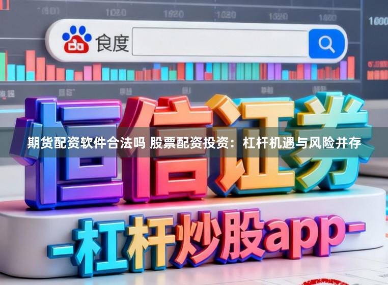 期货配资软件合法吗 股票配资投资：杠杆机遇与风险并存