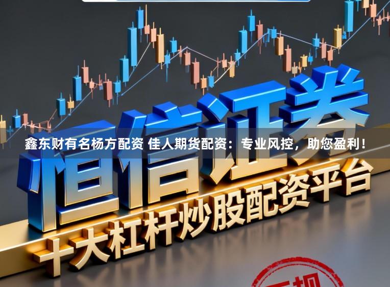 鑫东财有名杨方配资 佳人期货配资:专业风控,助您盈利!