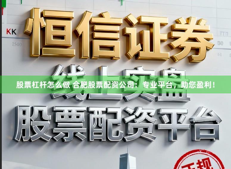 股票杠杆怎么做 合肥股票配资公司：专业平台，助您盈利！