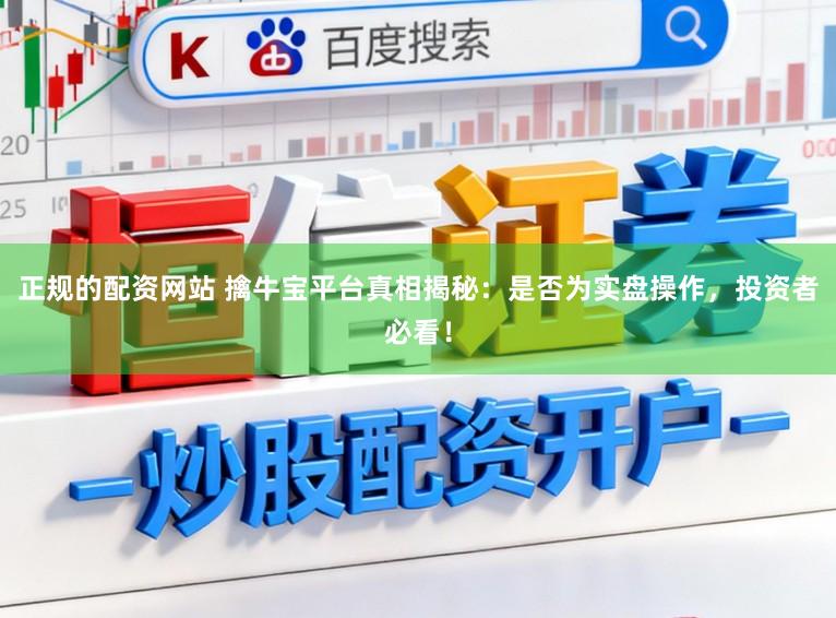 正规的配资网站 擒牛宝平台真相揭秘：是否为实盘操作，投资者必看！