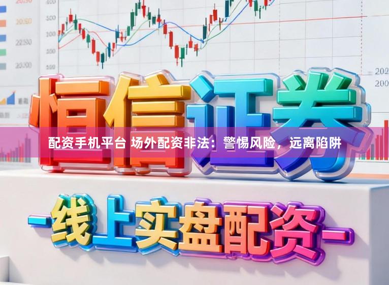 配资手机平台 场外配资非法：警惕风险，远离陷阱