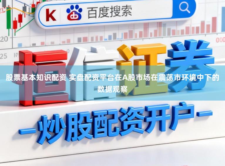 股票基本知识配资 实盘配资平台在A股市场在震荡市环境中下的数据观察
