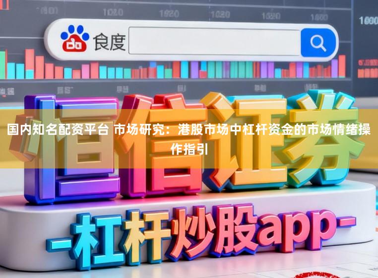 国内知名配资平台 市场研究：港股市场中杠杆资金的市场情绪操作指引