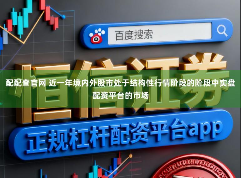 配配查官网 近一年境内外股市处于结构性行情阶段的阶段中实盘配资平台的市场