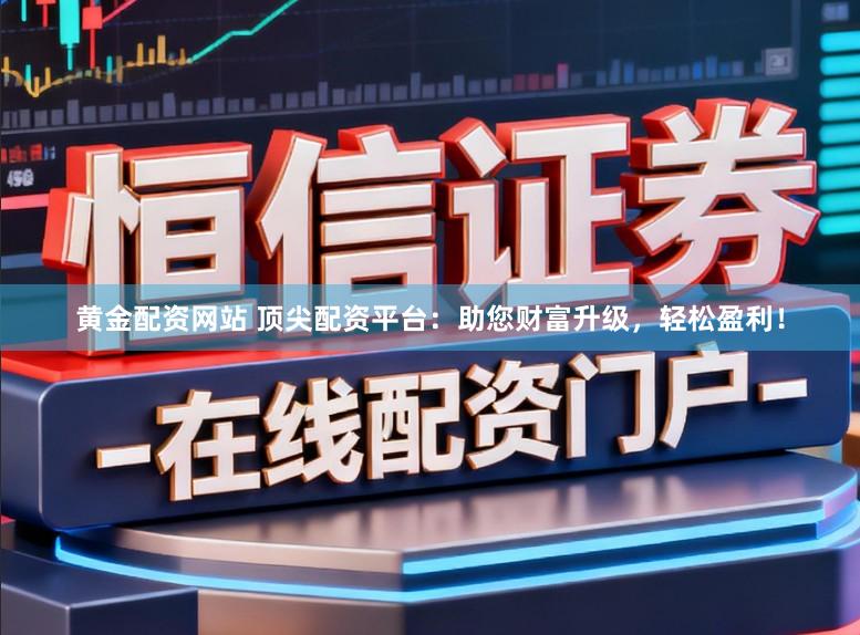 黄金配资网站 顶尖配资平台：助您财富升级，轻松盈利！