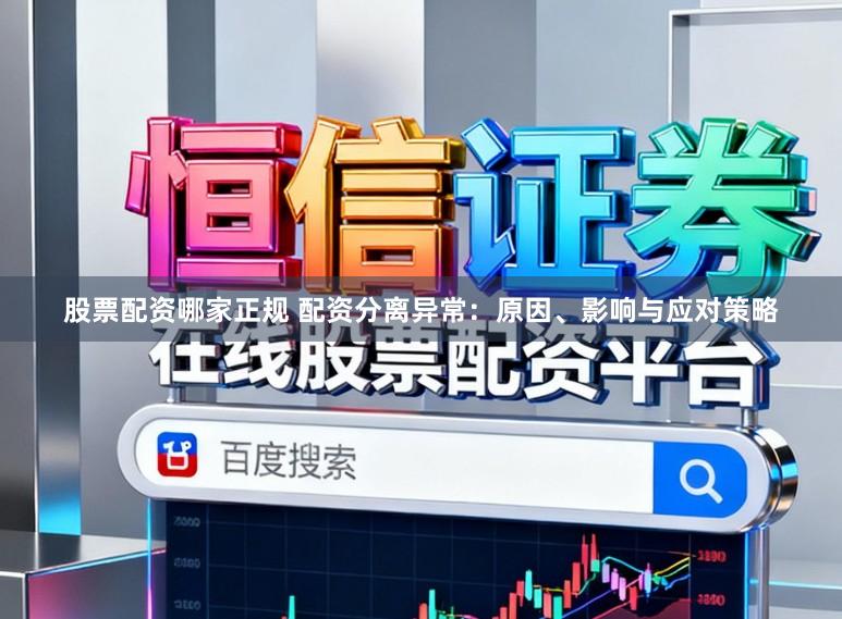 股票配资哪家正规 配资分离异常：原因、影响与应对策略