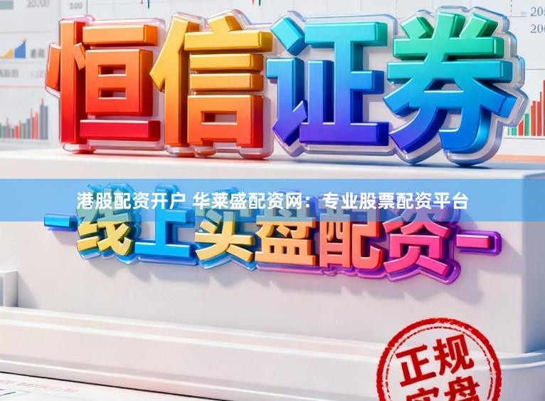 港股配资开户 华莱盛配资网：专业股票配资平台