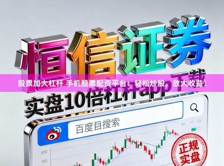 股票加大杠杆 手机股票配资平台：轻松炒股，放大收益！