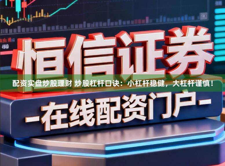 配资实盘炒股理财 炒股杠杆口诀：小杠杆稳健，大杠杆谨慎！