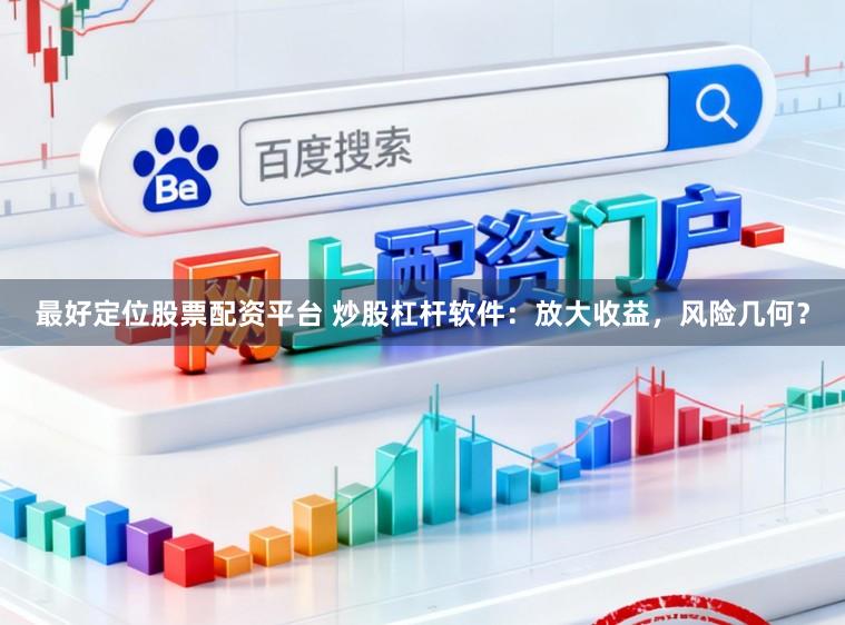 最好定位股票配资平台 炒股杠杆软件：放大收益，风险几何？