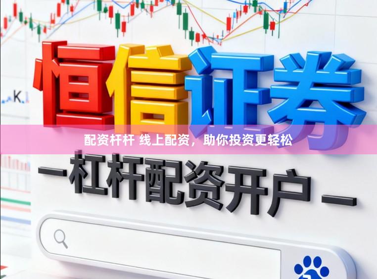 配资杆杆 线上配资，助你投资更轻松