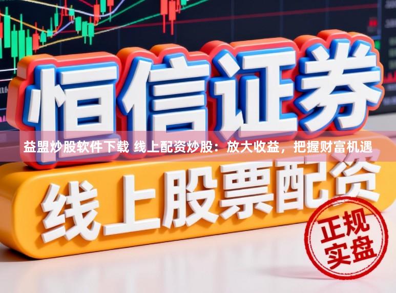 益盟炒股软件下载 线上配资炒股：放大收益，把握财富机遇