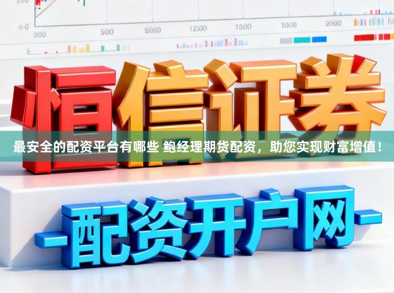最安全的配资平台有哪些 鲍经理期货配资，助您实现财富增值！