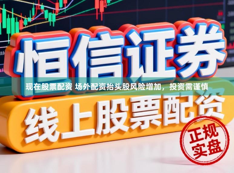 现在股票配资 场外配资抬头股风险增加,投资需谨慎
