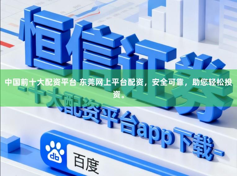 中国前十大配资平台 东莞网上平台配资，安全可靠，助您轻松投资。