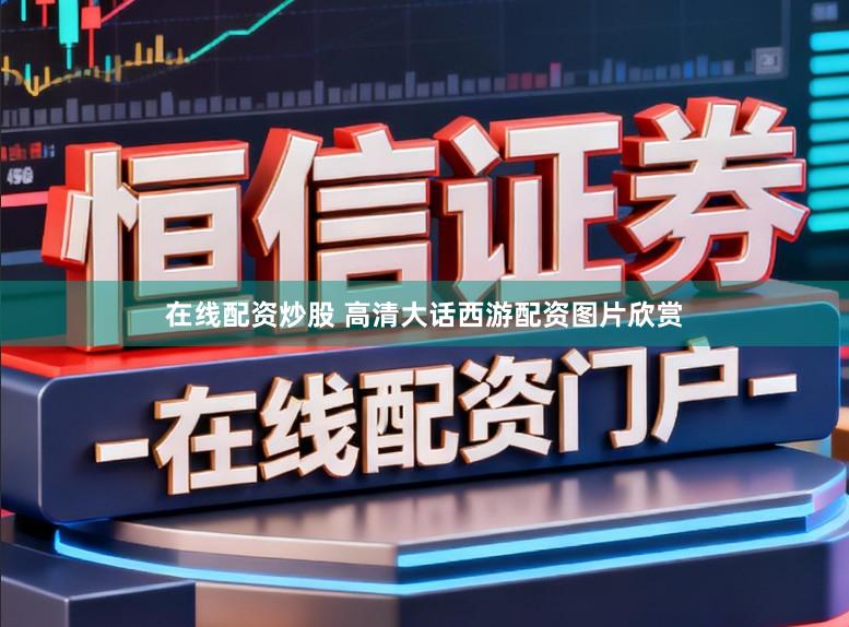 在线配资炒股 高清大话西游配资图片欣赏