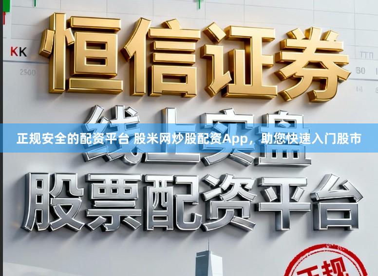 正规安全的配资平台 股米网炒股配资App,助您快速入门股市