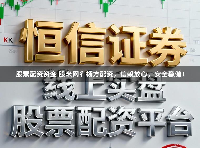 股票配资资金 股米网彳杨方配资，信赖放心，安全稳健！