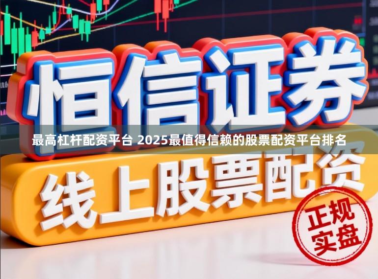 最高杠杆配资平台 2025最值得信赖的股票配资平台排名
