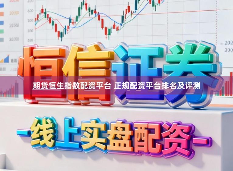 期货恒生指数配资平台 正规配资平台排名及评测