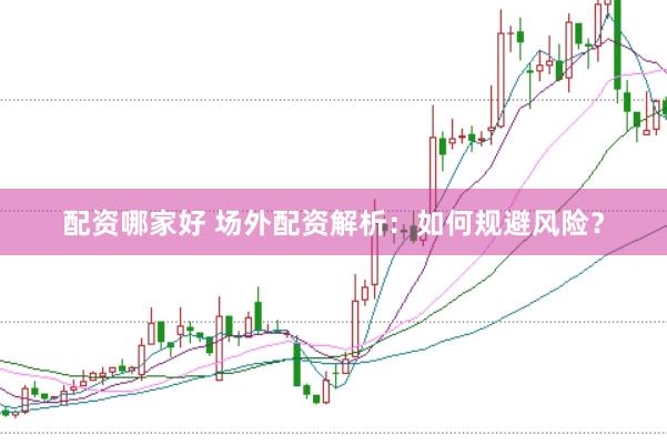 配资哪家好 场外配资解析：如何规避风险？