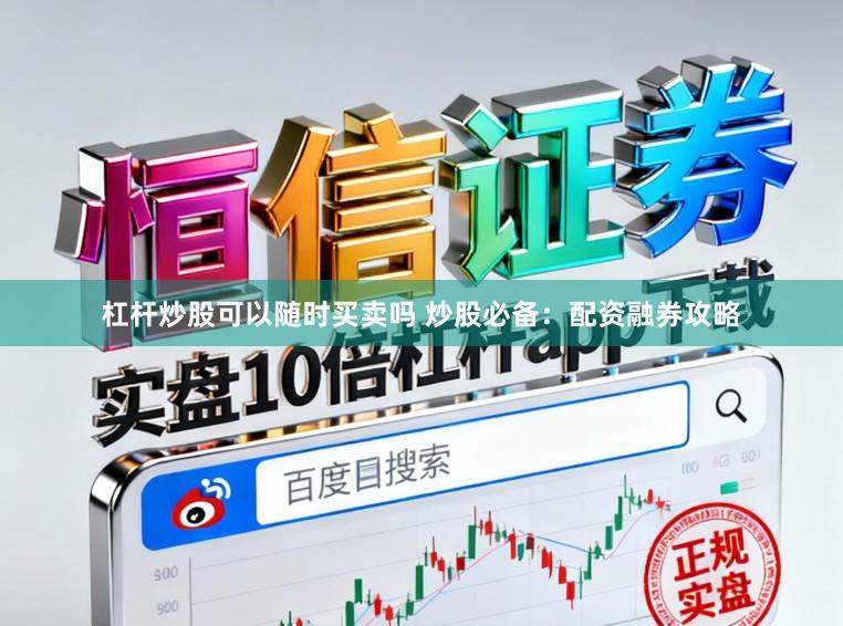 杠杆炒股可以随时买卖吗 炒股必备：配资融券攻略