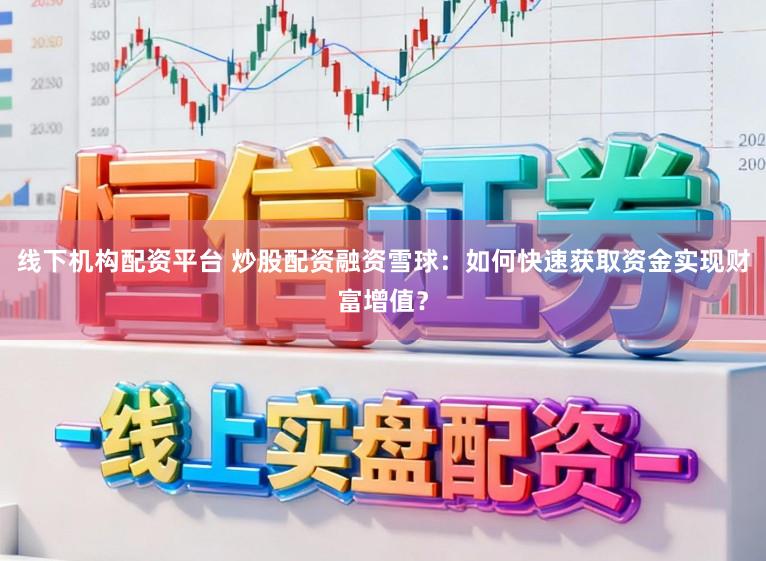 线下机构配资平台 炒股配资融资雪球:如何快速获取资金实现财富增值?