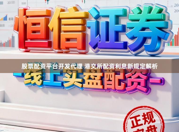 股票配资平台开发代理 港交所配资利息新规定解析